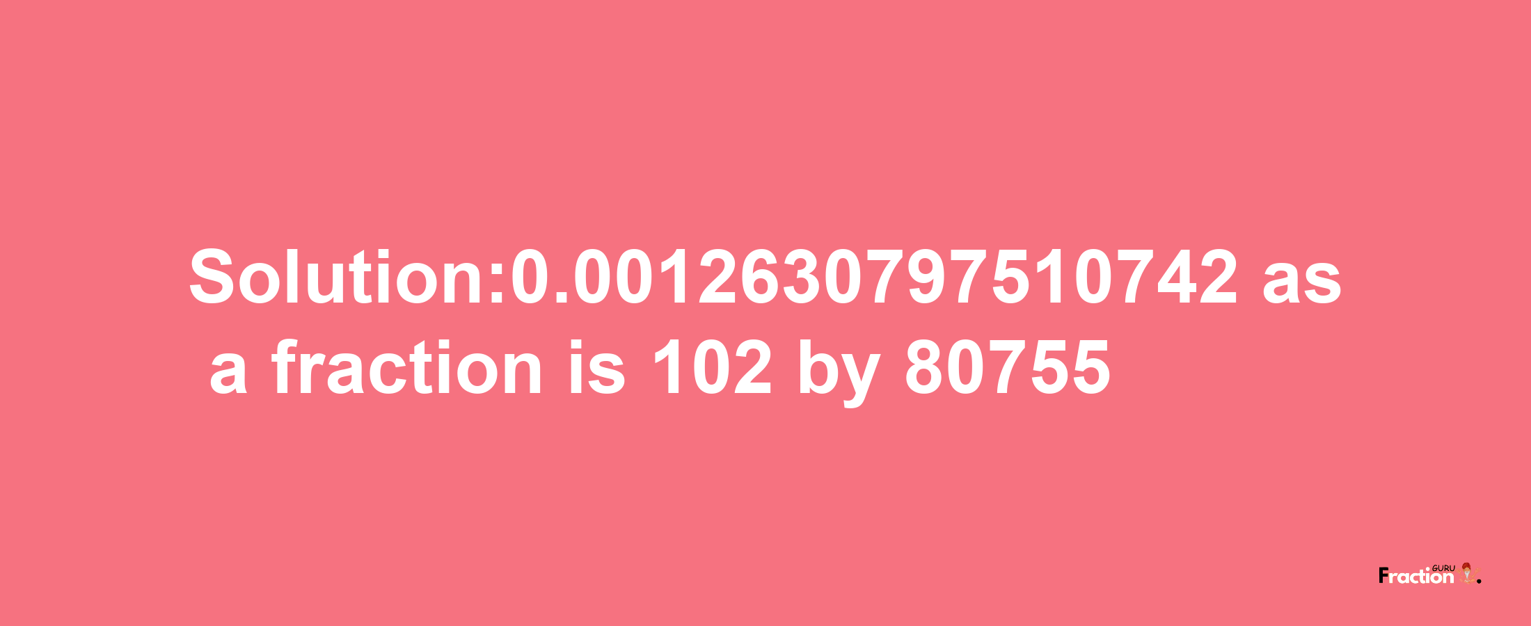 Solution:0.0012630797510742 as a fraction is 102/80755