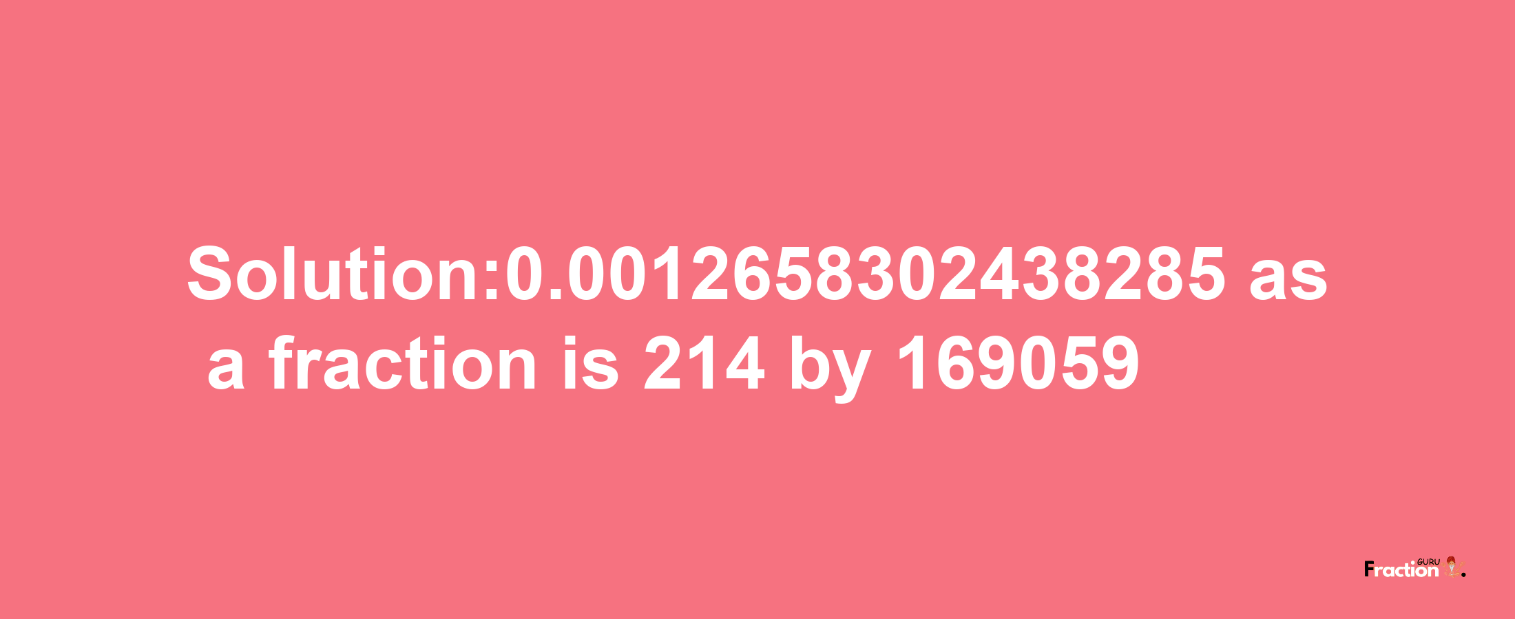 Solution:0.0012658302438285 as a fraction is 214/169059