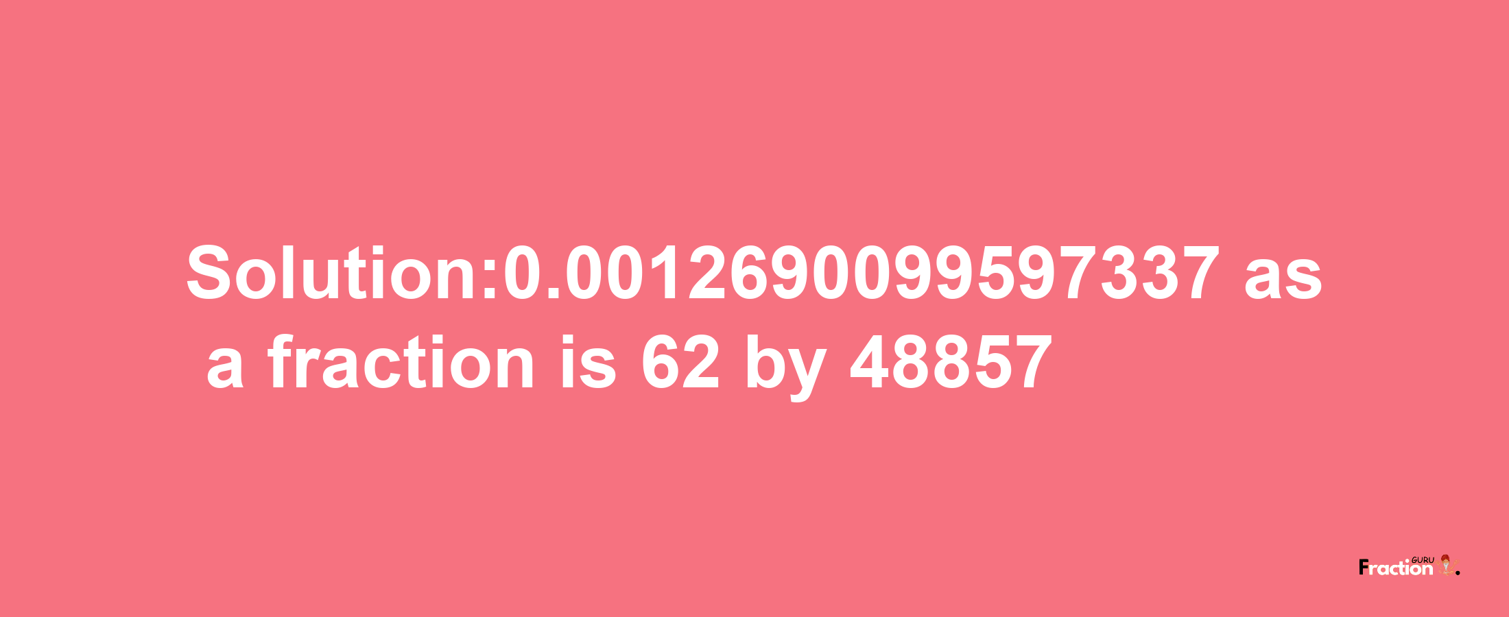 Solution:0.0012690099597337 as a fraction is 62/48857