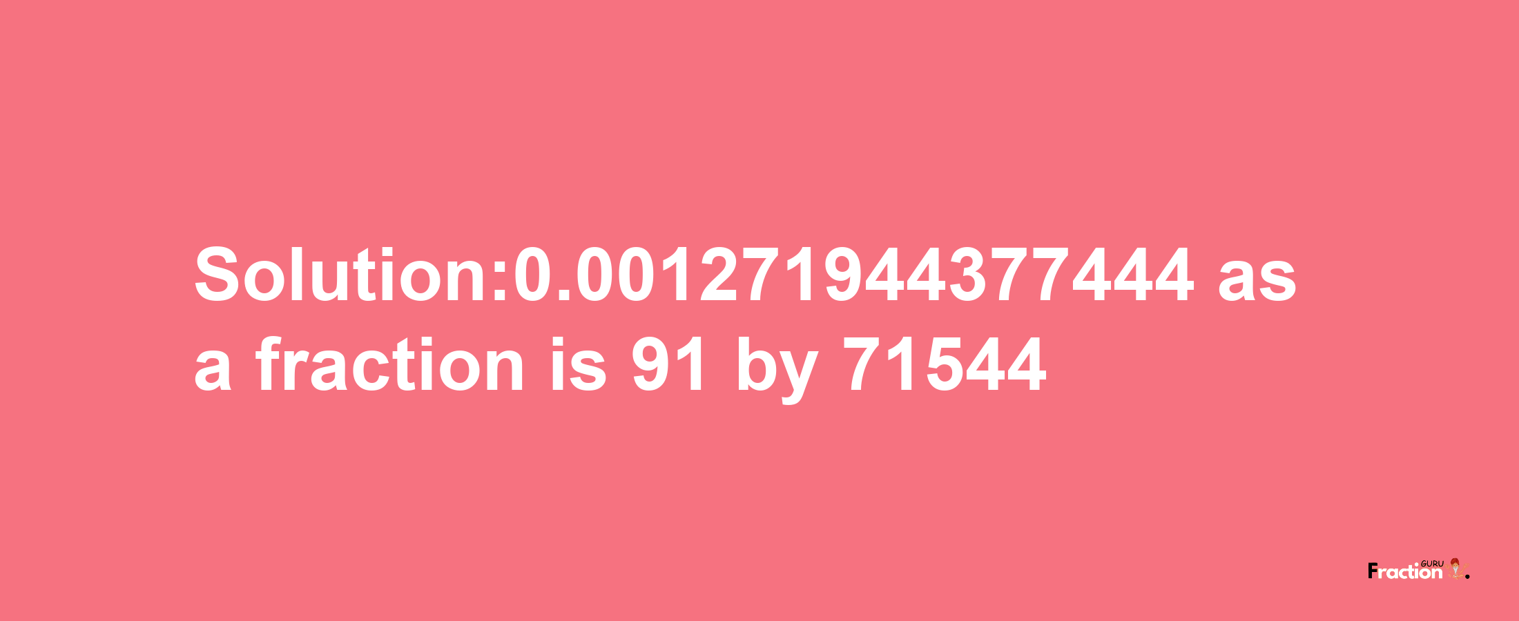 Solution:0.001271944377444 as a fraction is 91/71544