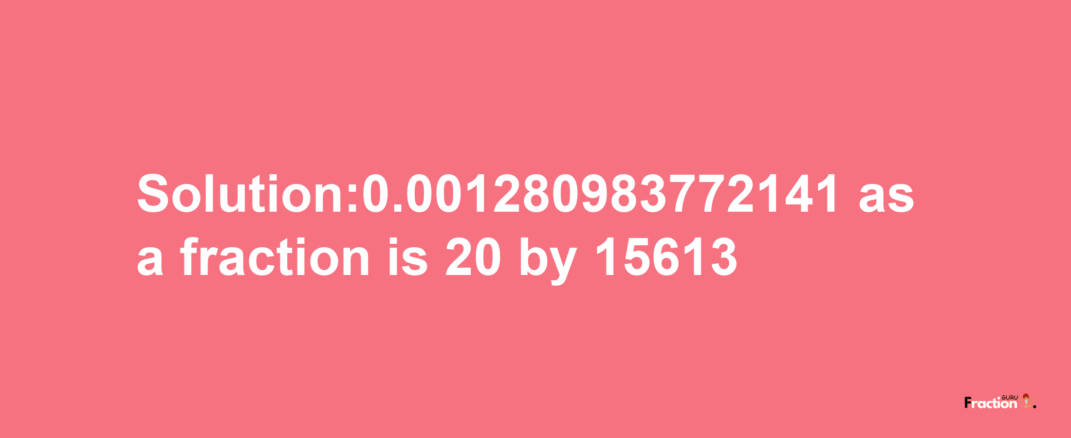 Solution:0.001280983772141 as a fraction is 20/15613