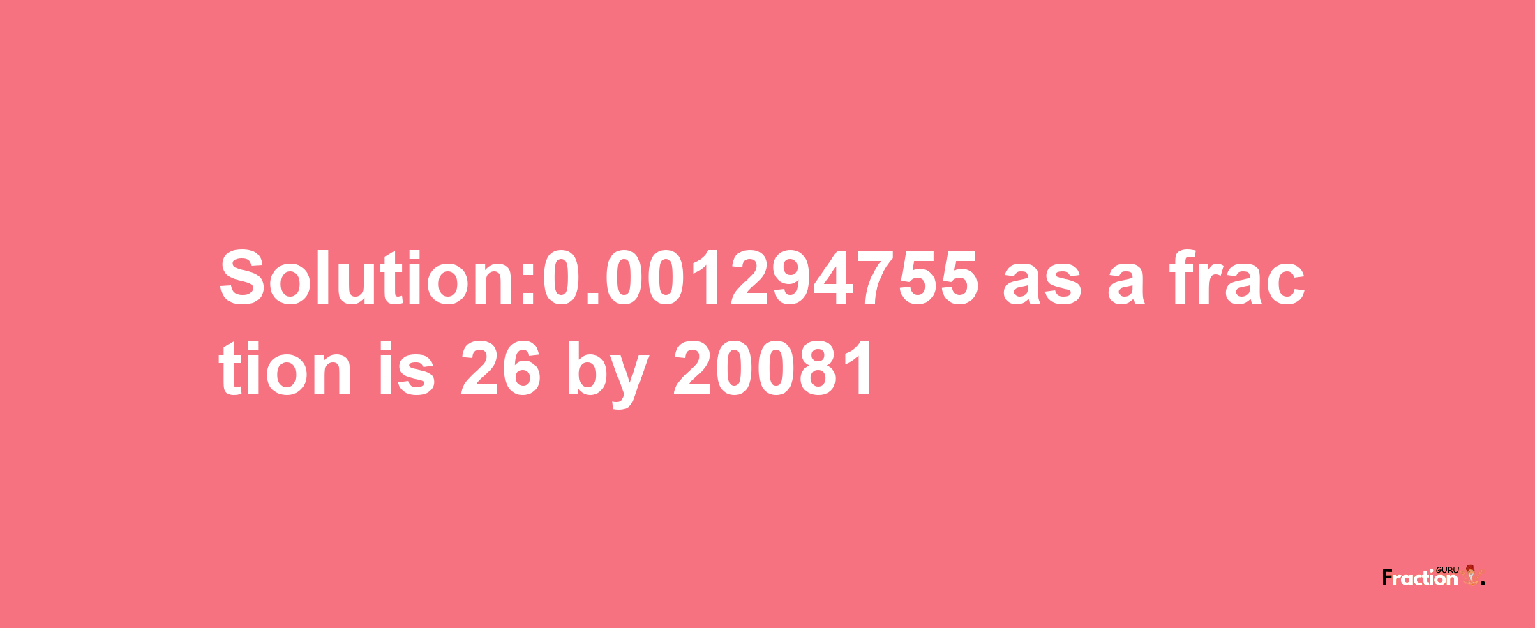 Solution:0.001294755 as a fraction is 26/20081