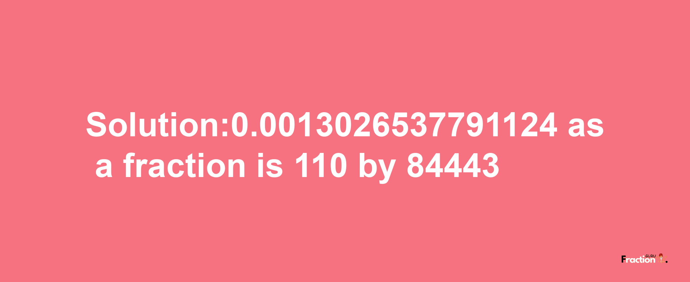 Solution:0.0013026537791124 as a fraction is 110/84443