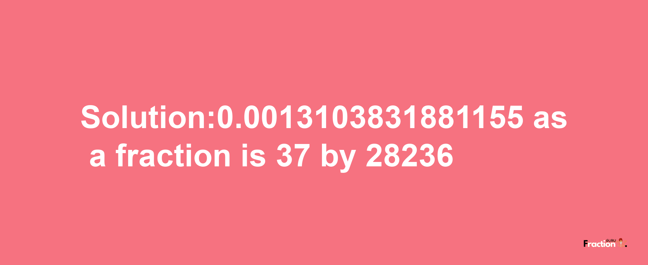 Solution:0.0013103831881155 as a fraction is 37/28236