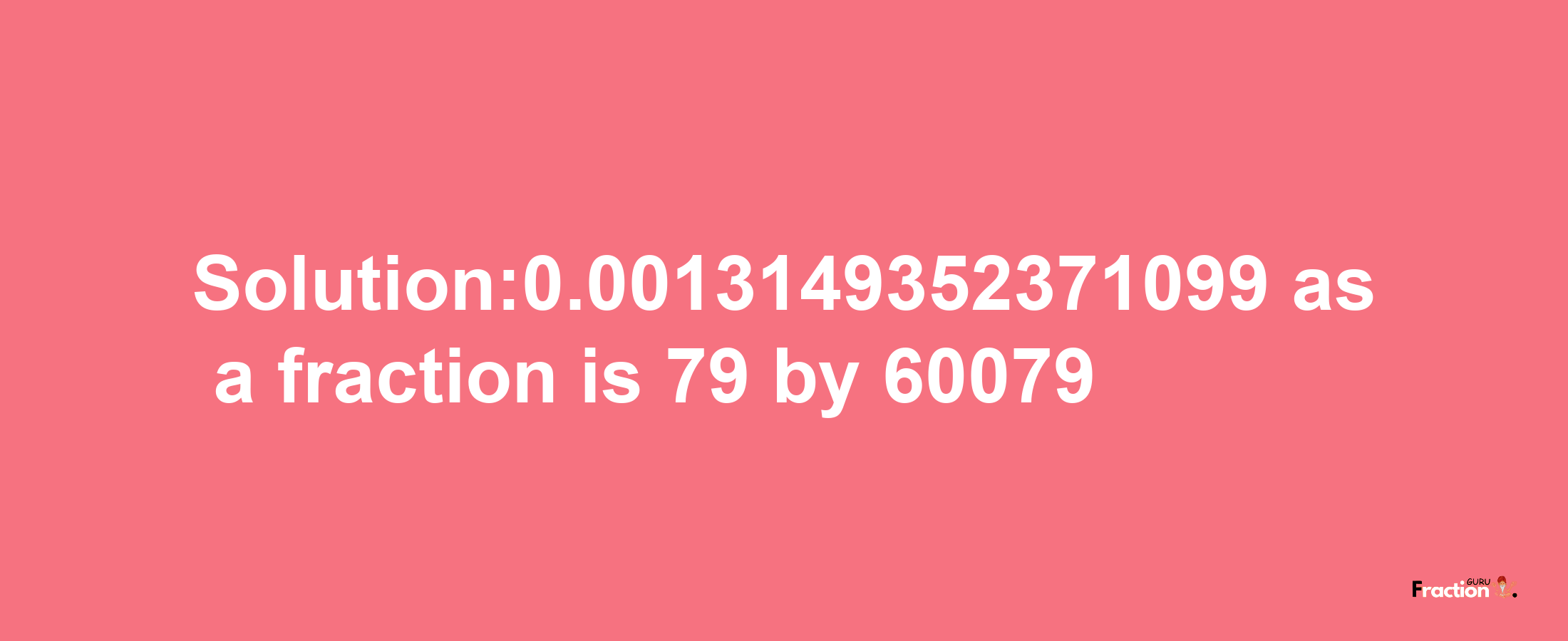 Solution:0.0013149352371099 as a fraction is 79/60079