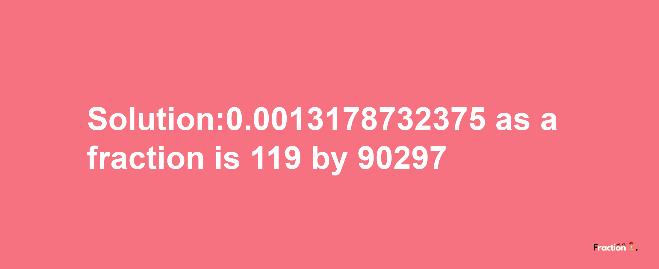 Solution:0.0013178732375 as a fraction is 119/90297