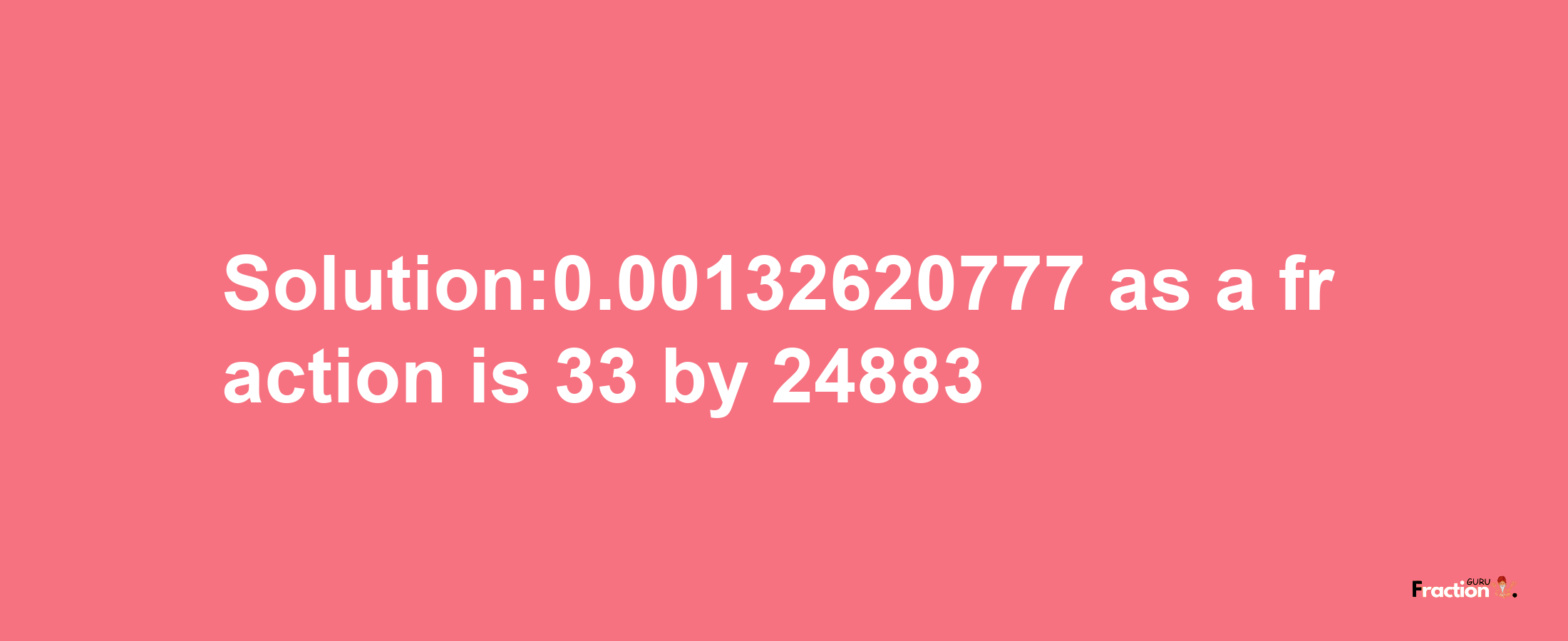 Solution:0.00132620777 as a fraction is 33/24883