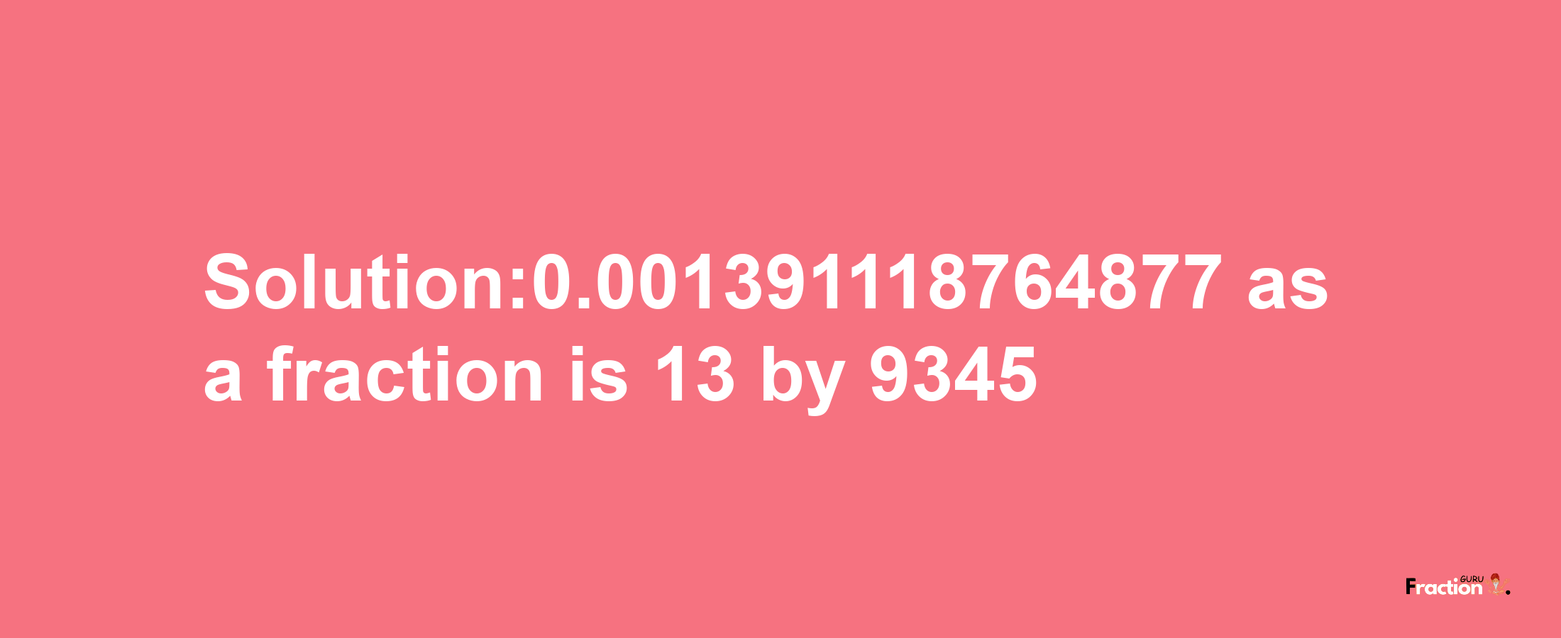 Solution:0.001391118764877 as a fraction is 13/9345