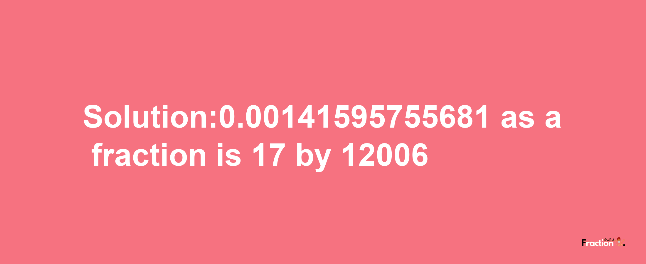 Solution:0.00141595755681 as a fraction is 17/12006