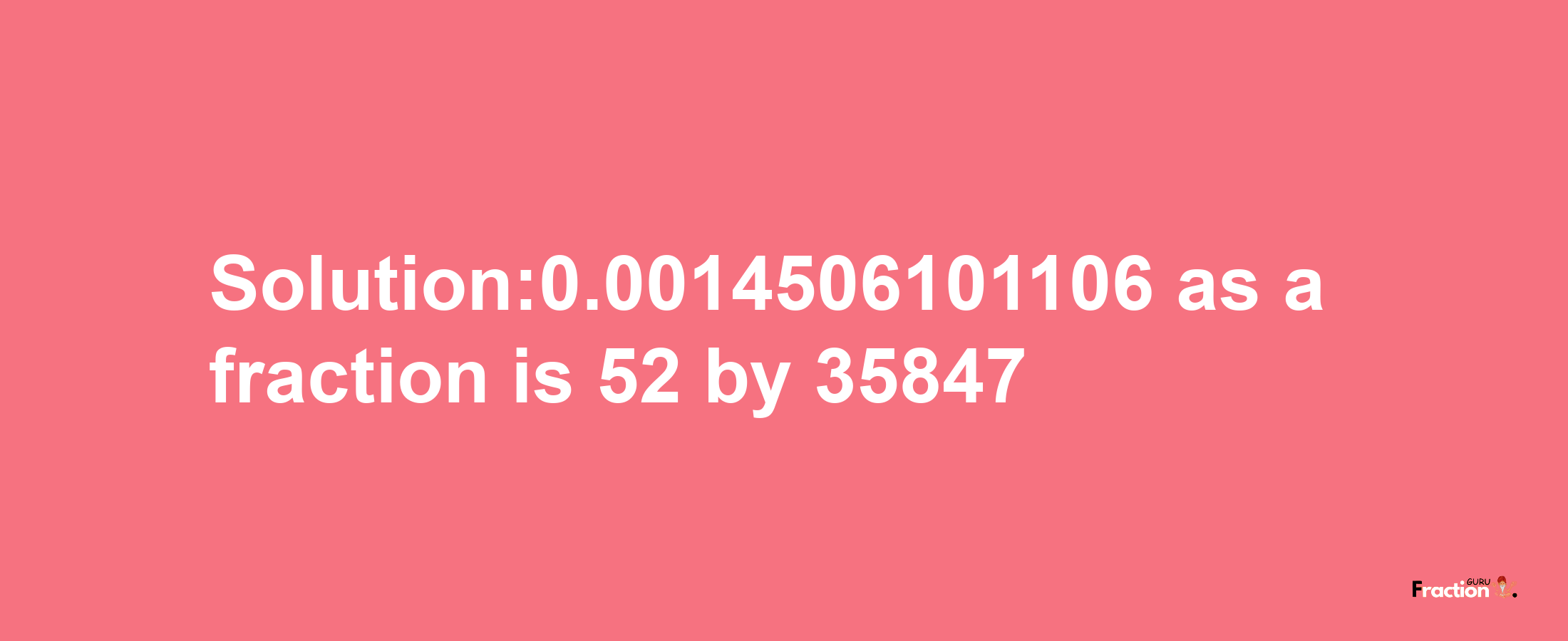 Solution:0.0014506101106 as a fraction is 52/35847