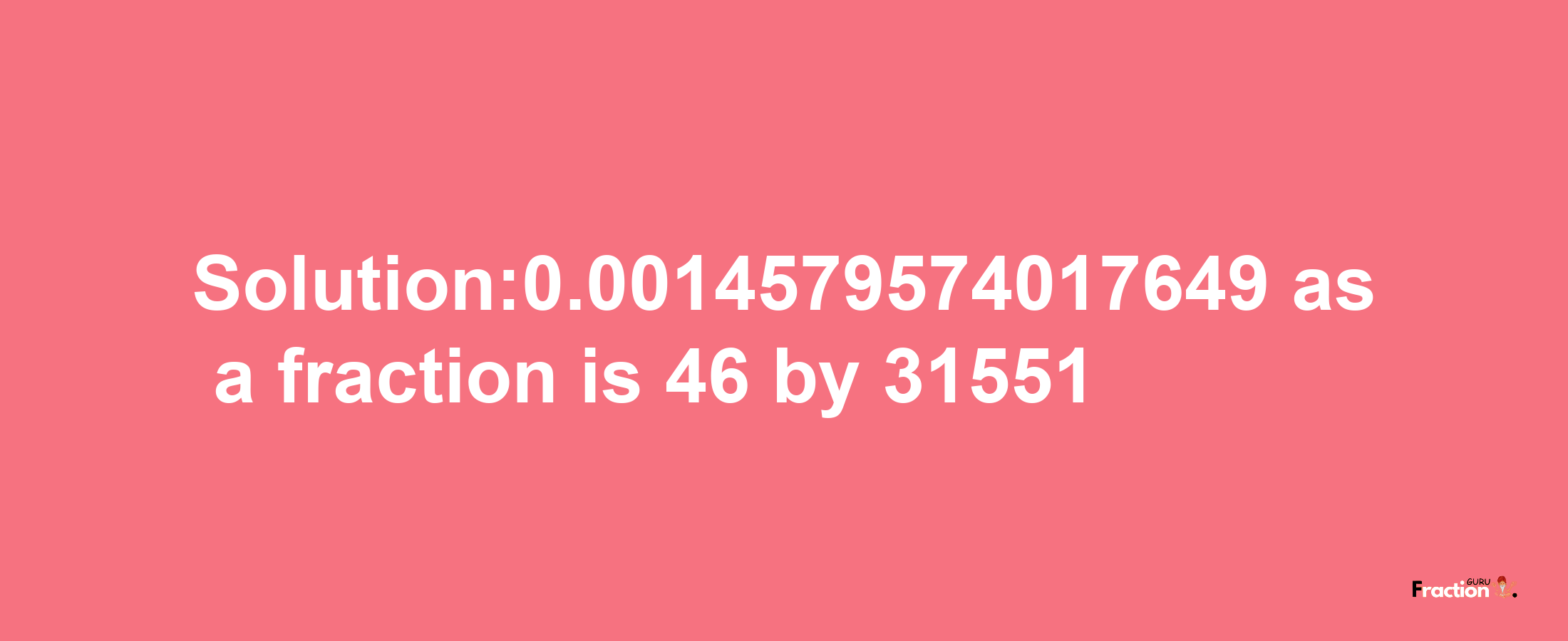 Solution:0.0014579574017649 as a fraction is 46/31551