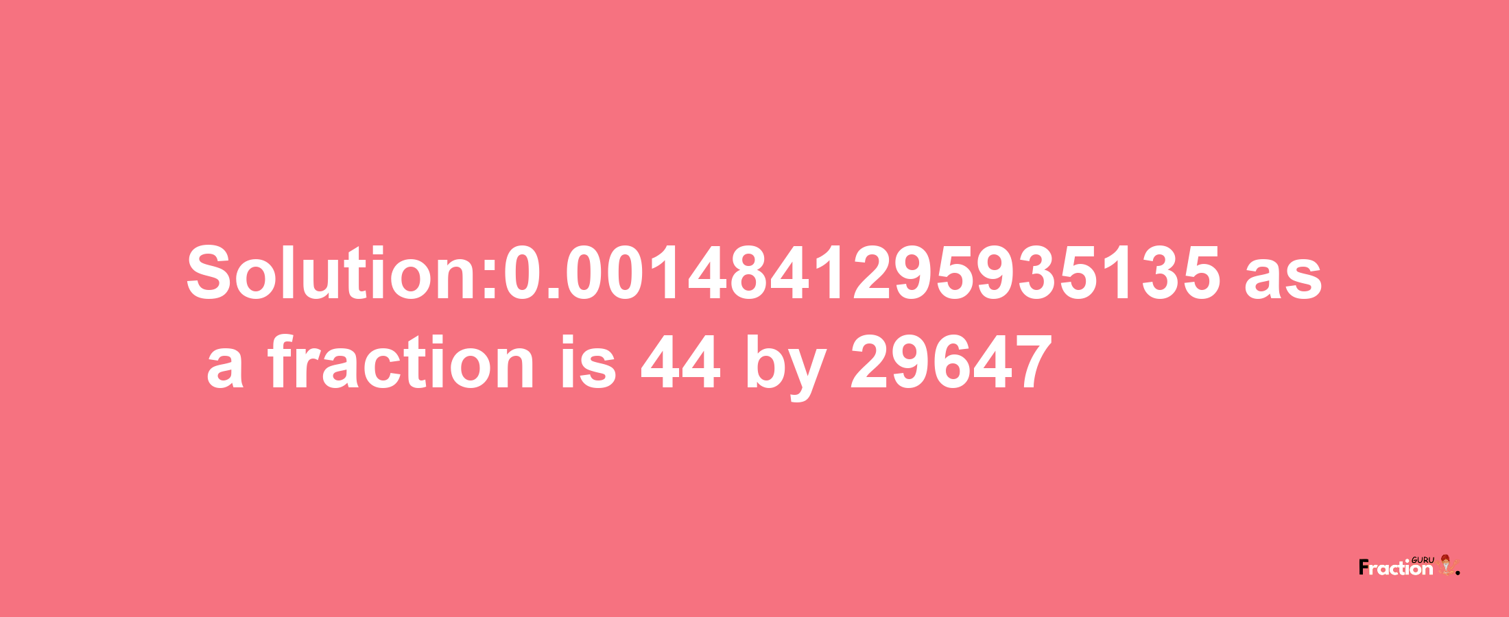 Solution:0.0014841295935135 as a fraction is 44/29647