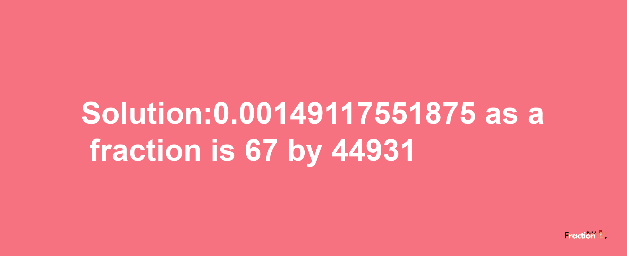 Solution:0.00149117551875 as a fraction is 67/44931