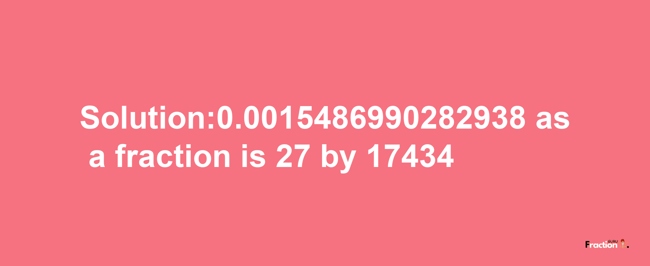 Solution:0.0015486990282938 as a fraction is 27/17434