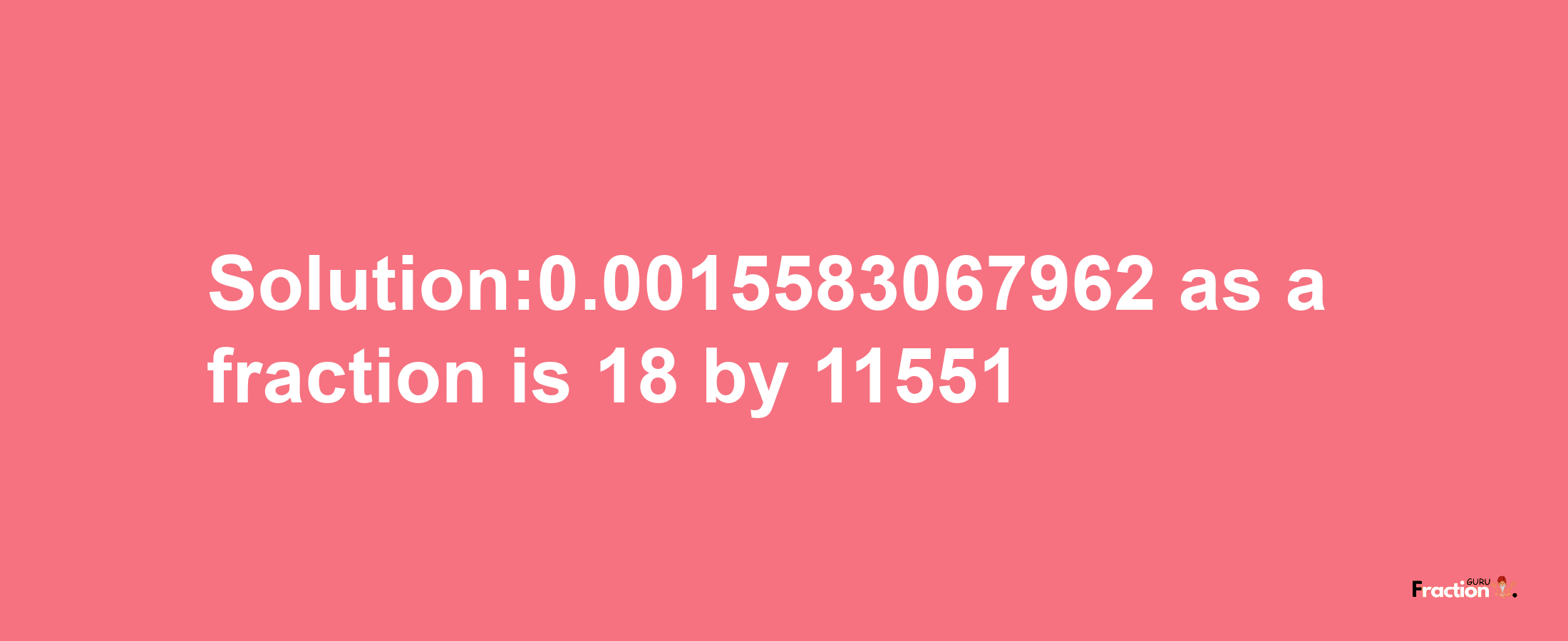 Solution:0.0015583067962 as a fraction is 18/11551