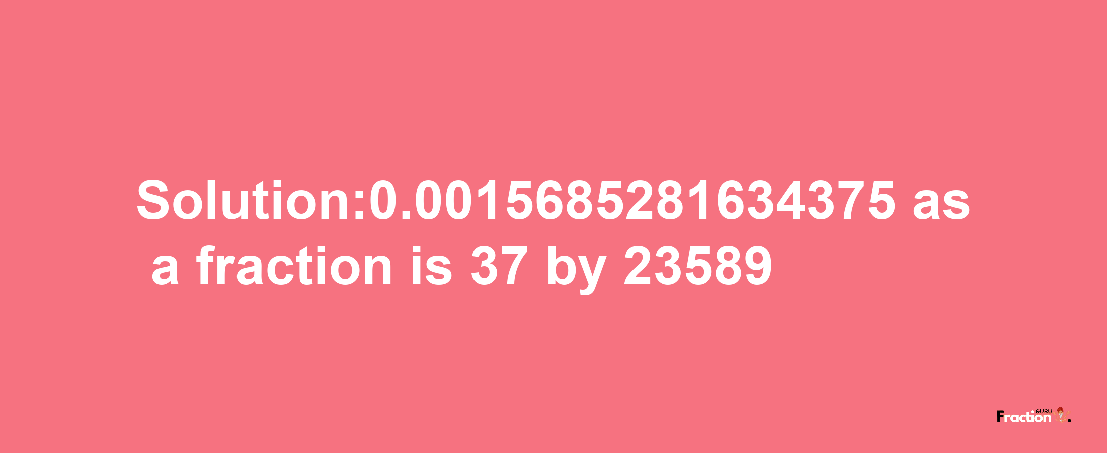 Solution:0.0015685281634375 as a fraction is 37/23589