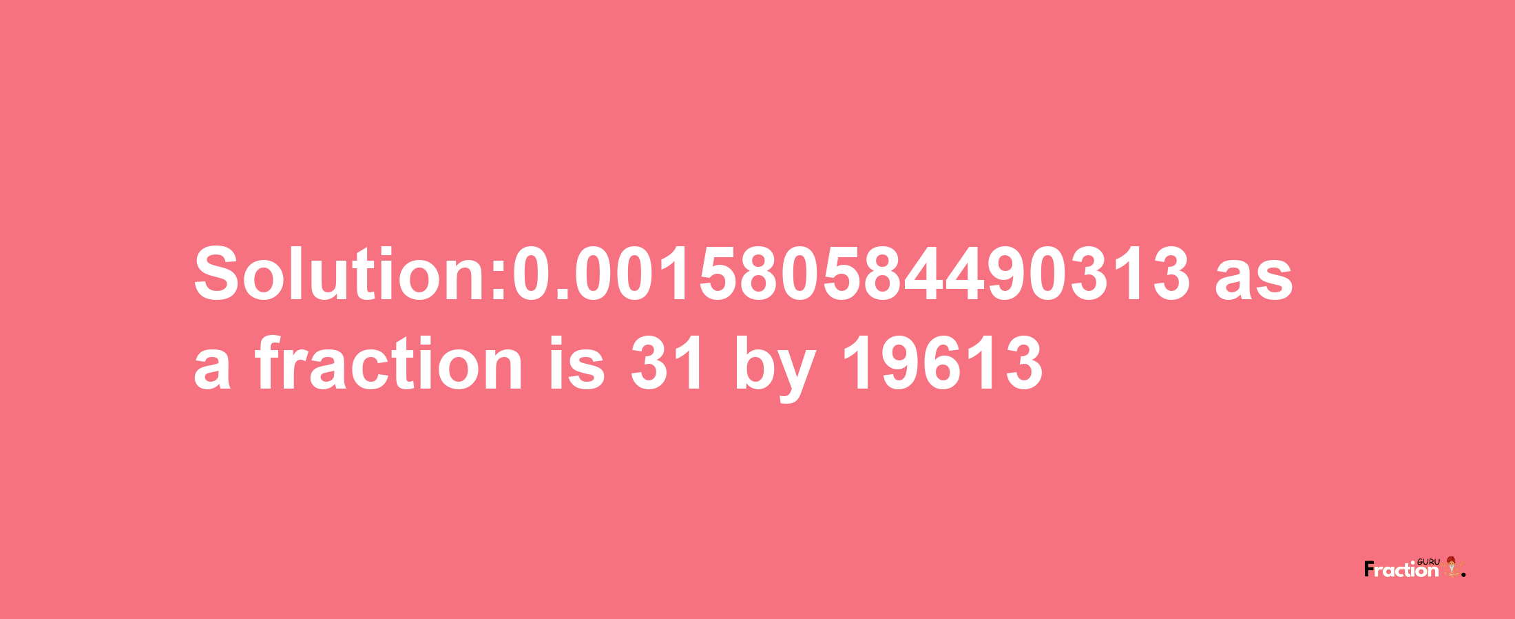 Solution:0.001580584490313 as a fraction is 31/19613