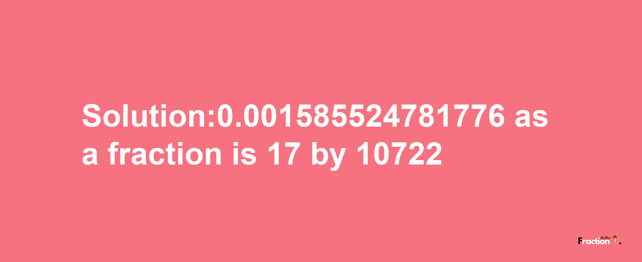 Solution:0.001585524781776 as a fraction is 17/10722