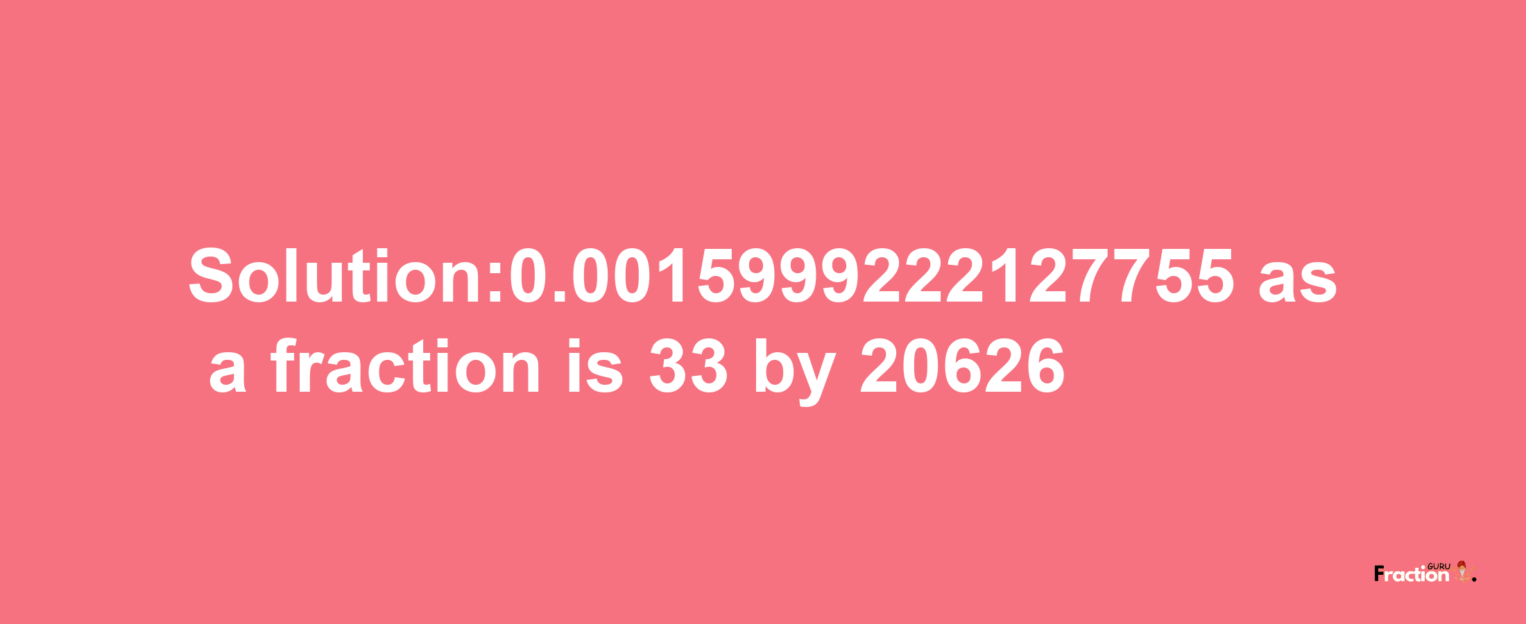 Solution:0.0015999222127755 as a fraction is 33/20626