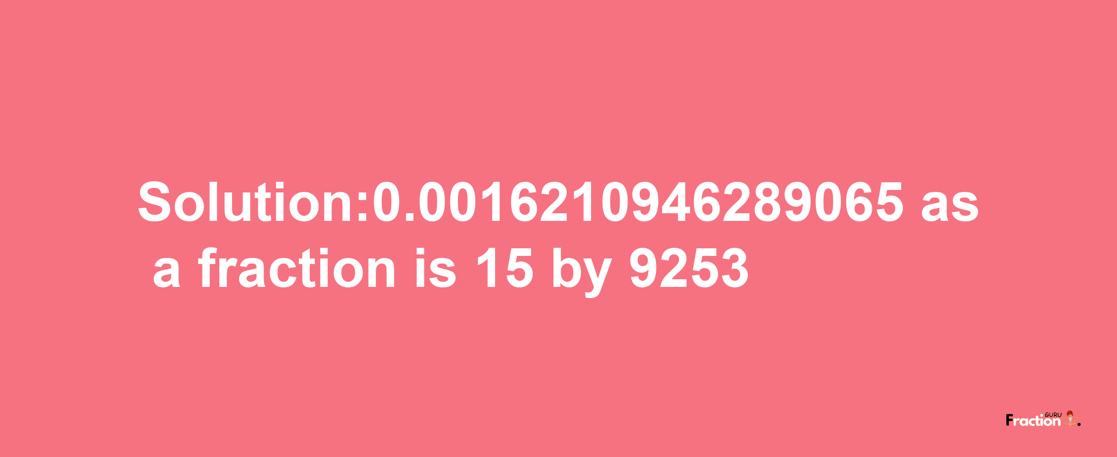 Solution:0.0016210946289065 as a fraction is 15/9253