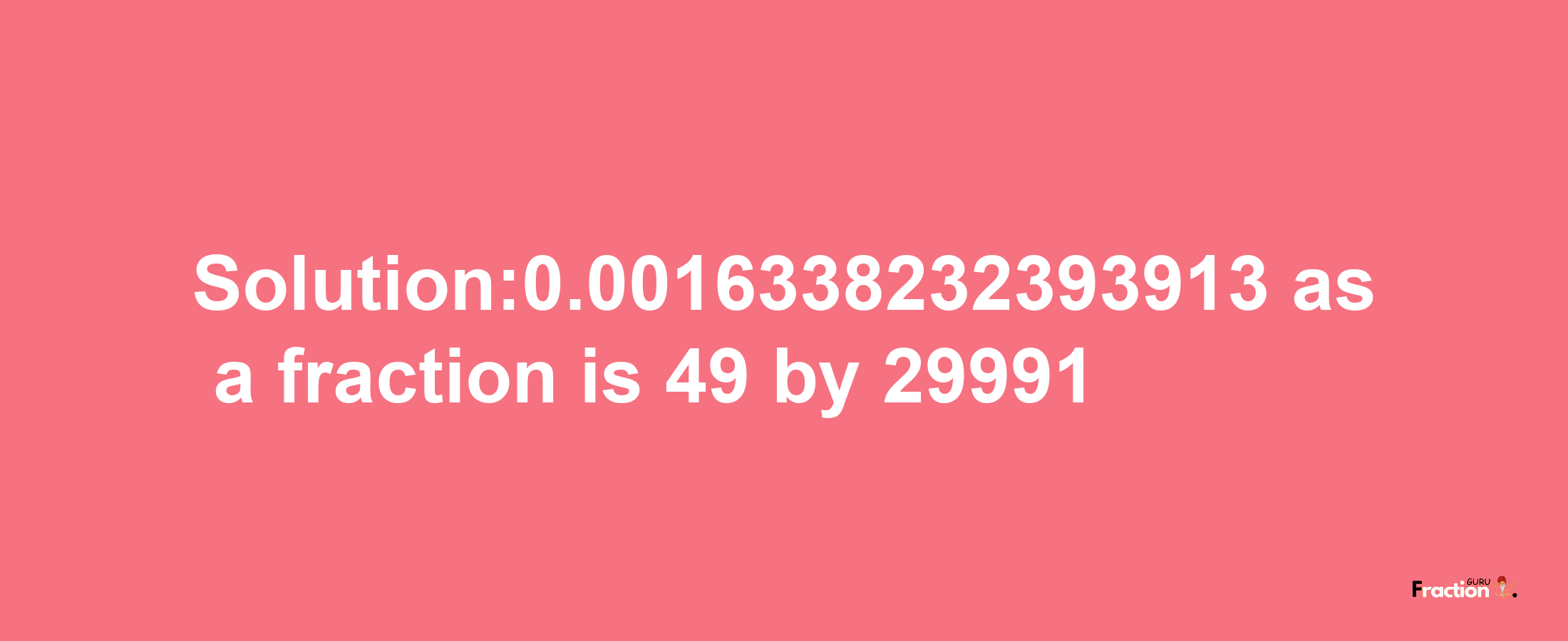 Solution:0.0016338232393913 as a fraction is 49/29991