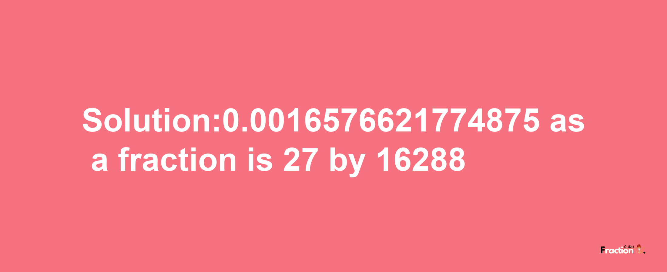 Solution:0.0016576621774875 as a fraction is 27/16288