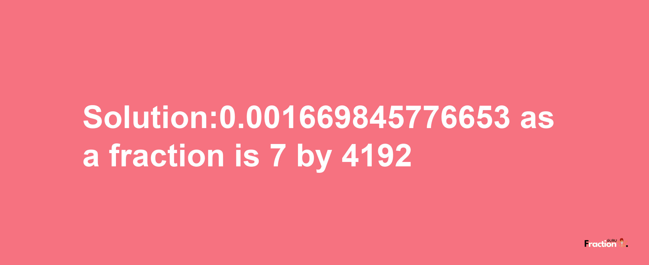 Solution:0.001669845776653 as a fraction is 7/4192