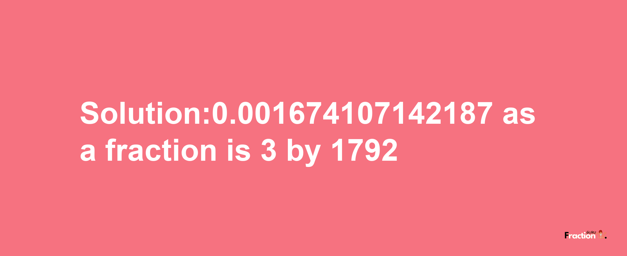 Solution:0.001674107142187 as a fraction is 3/1792