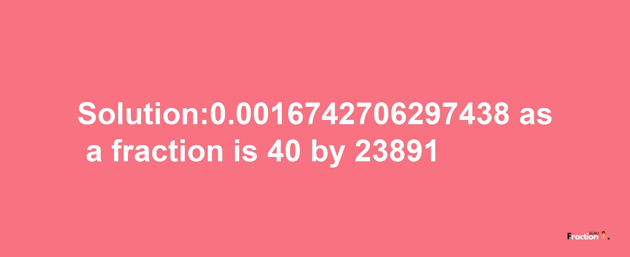 Solution:0.0016742706297438 as a fraction is 40/23891