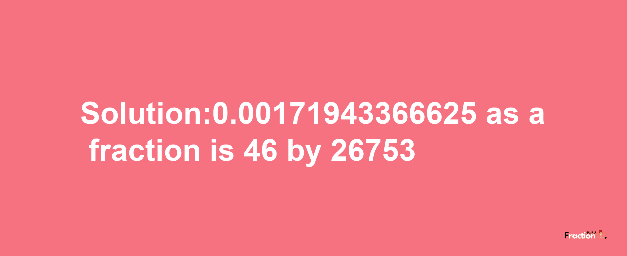 Solution:0.00171943366625 as a fraction is 46/26753