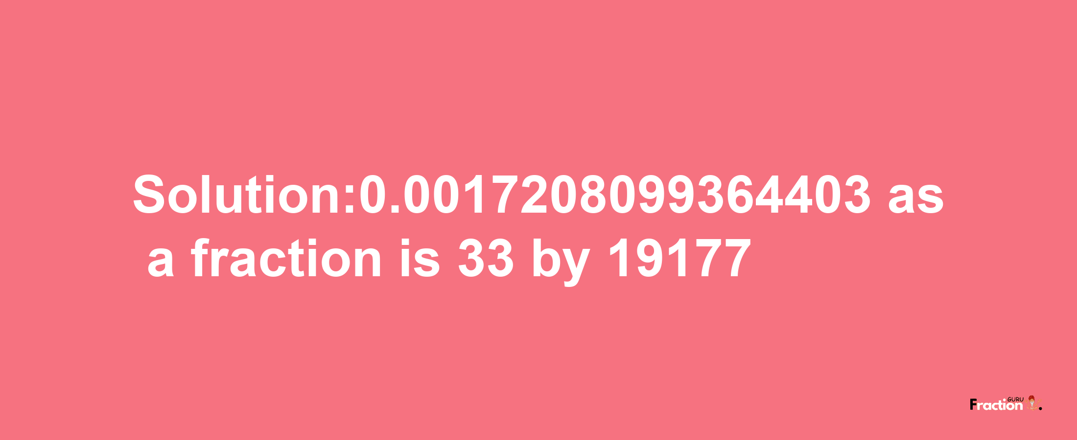 Solution:0.0017208099364403 as a fraction is 33/19177