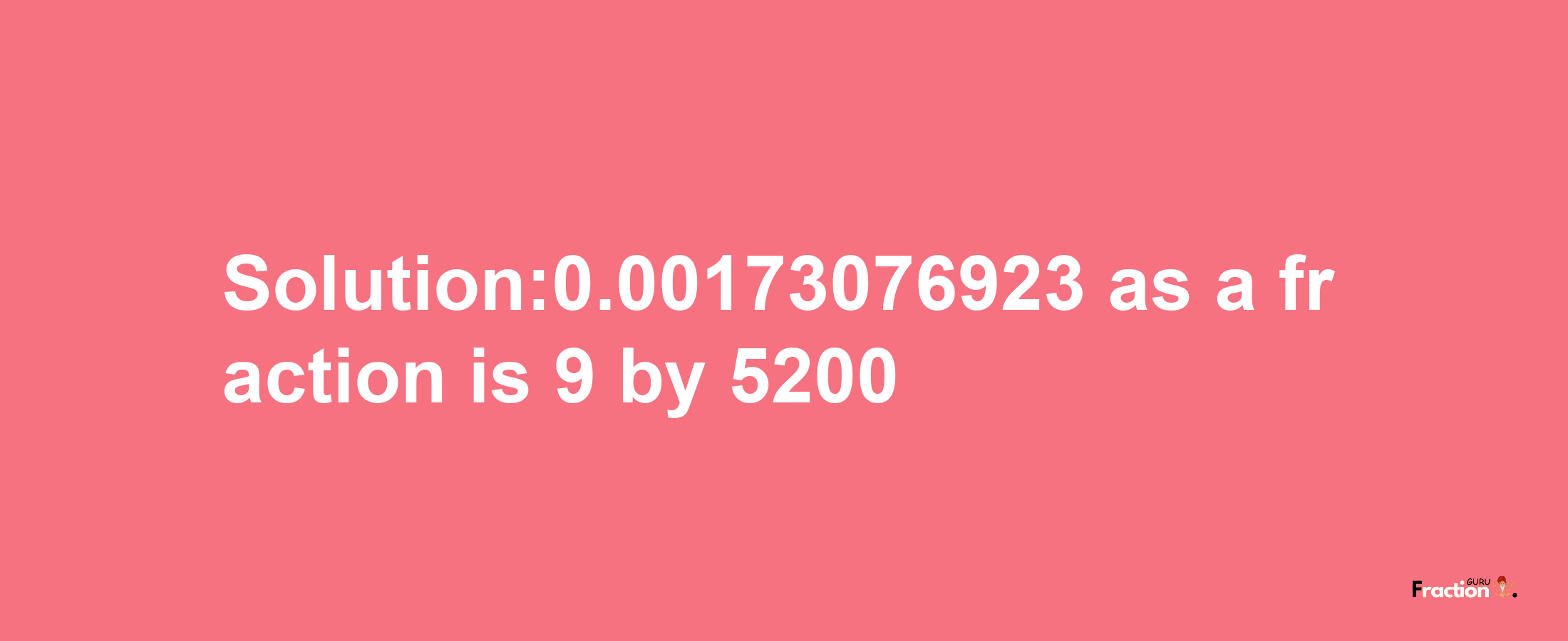 Solution:0.00173076923 as a fraction is 9/5200