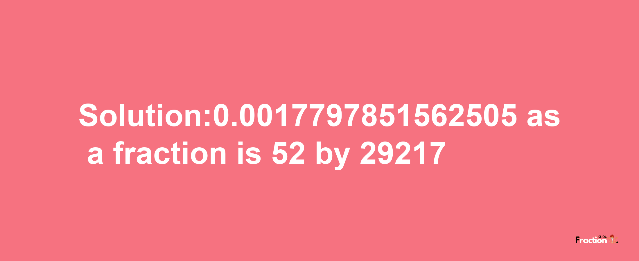 Solution:0.0017797851562505 as a fraction is 52/29217