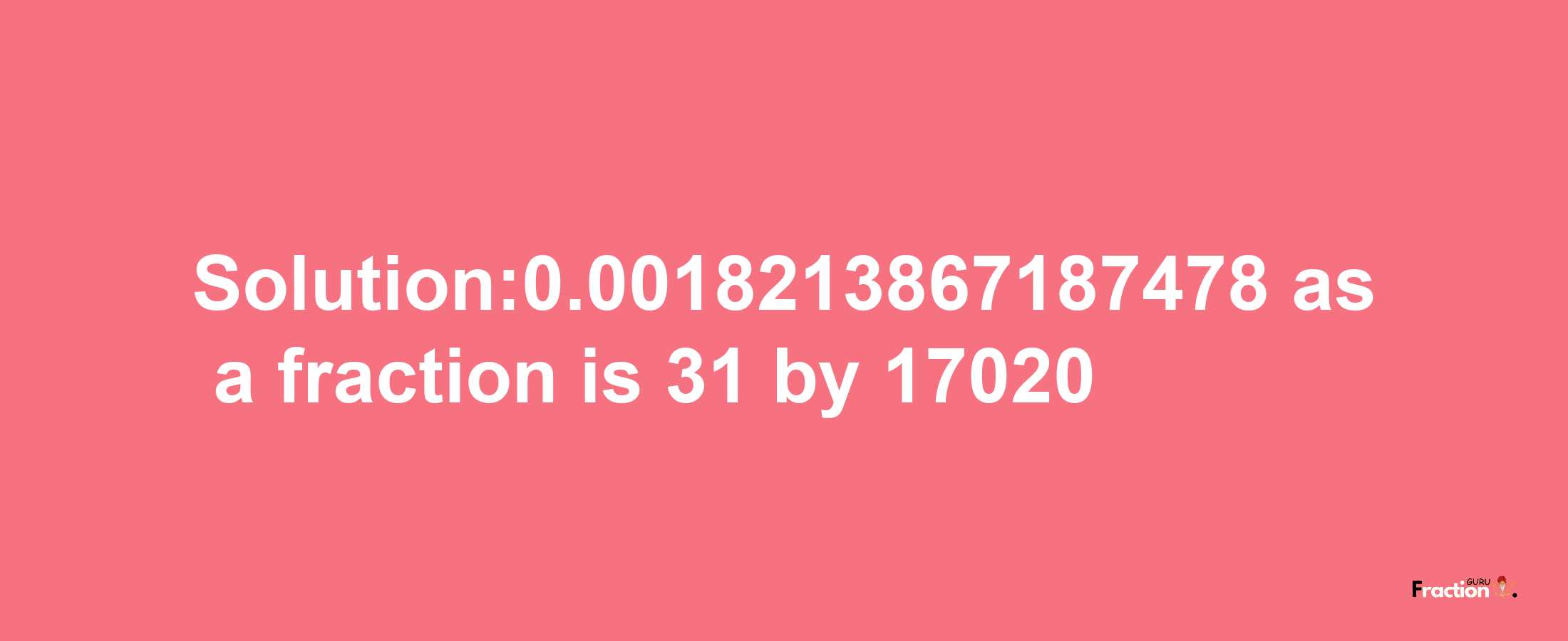 Solution:0.0018213867187478 as a fraction is 31/17020