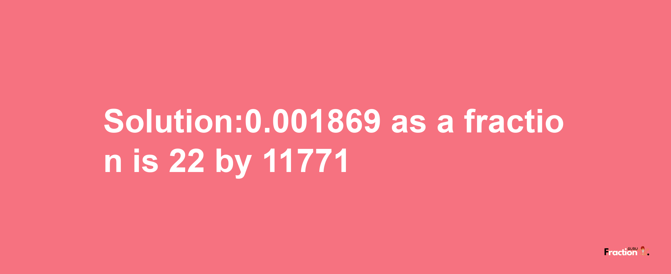 Solution:0.001869 as a fraction is 22/11771