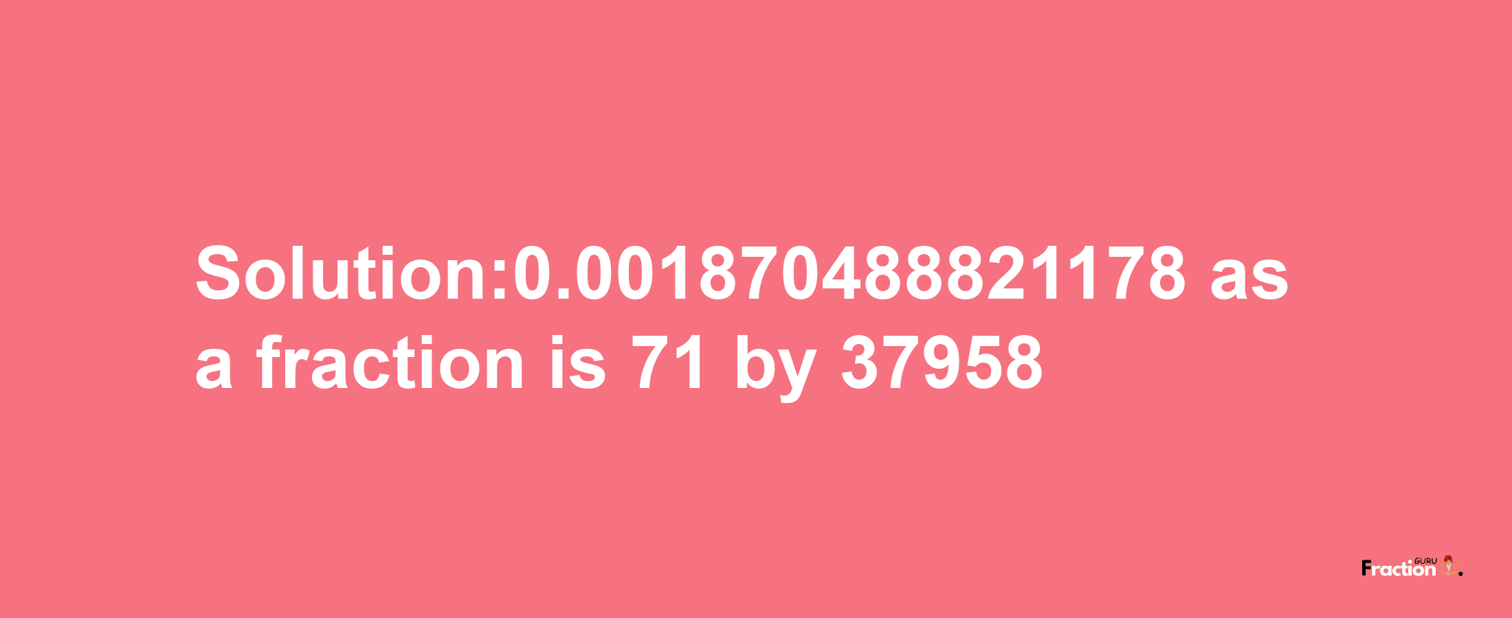 Solution:0.001870488821178 as a fraction is 71/37958