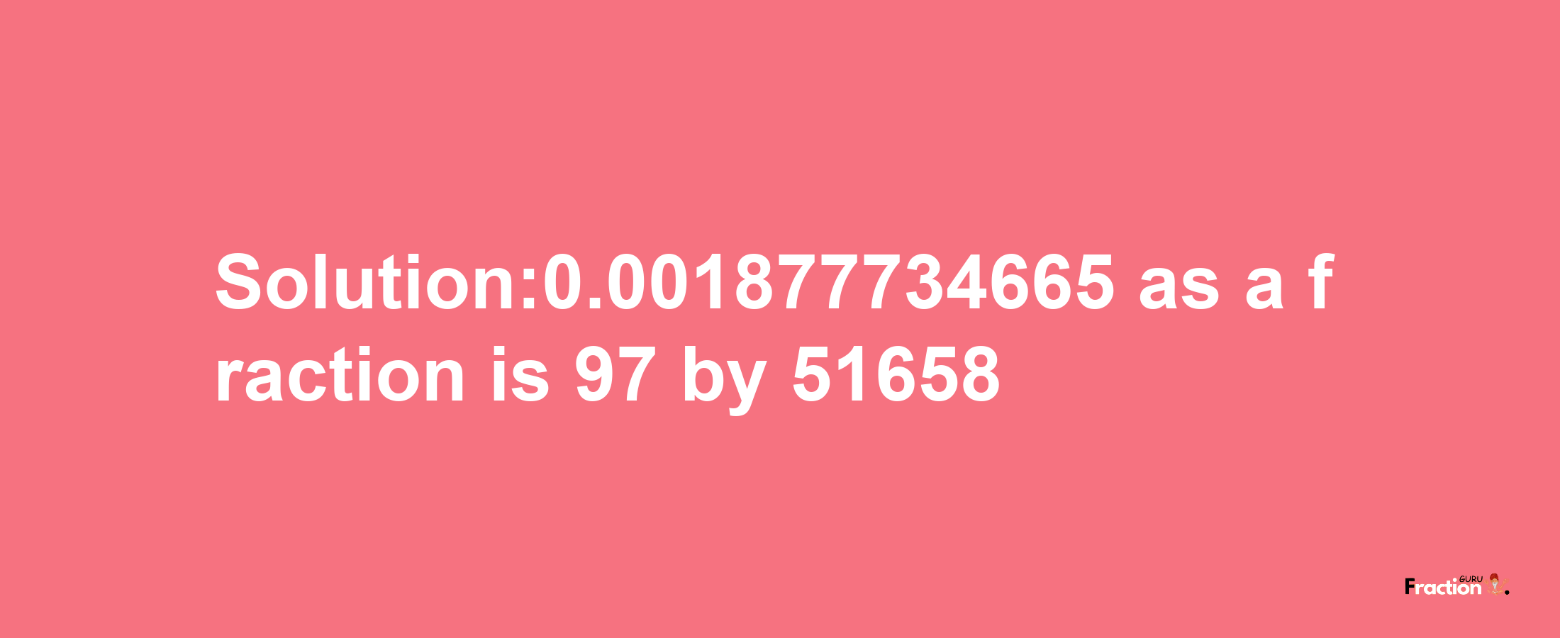 Solution:0.001877734665 as a fraction is 97/51658