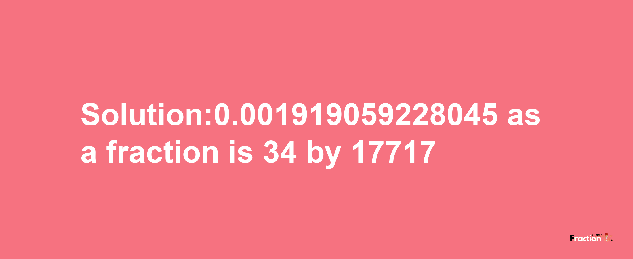 Solution:0.001919059228045 as a fraction is 34/17717