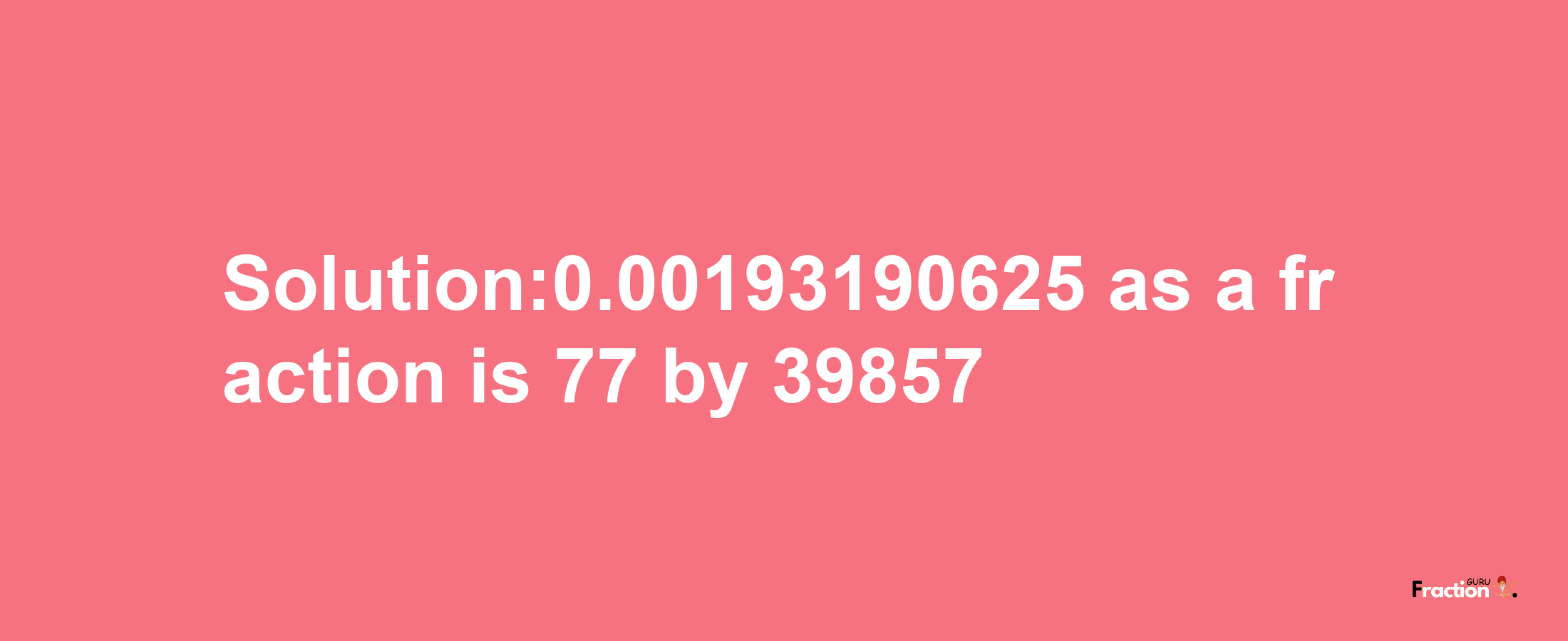 Solution:0.00193190625 as a fraction is 77/39857