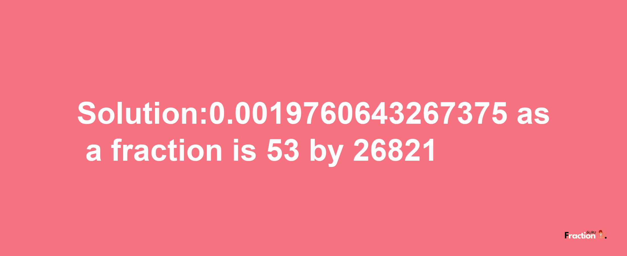 Solution:0.0019760643267375 as a fraction is 53/26821