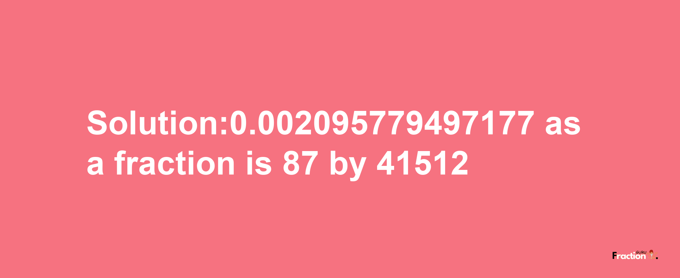 Solution:0.002095779497177 as a fraction is 87/41512