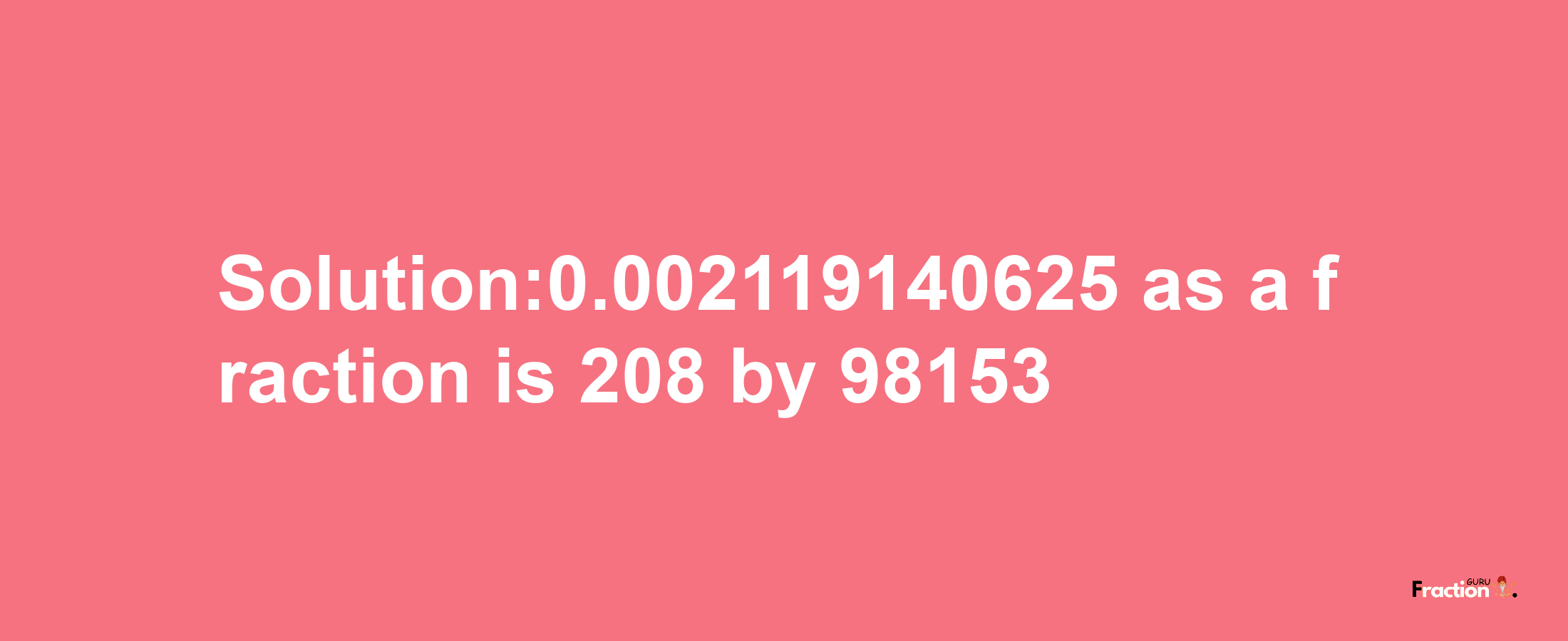 Solution:0.002119140625 as a fraction is 208/98153