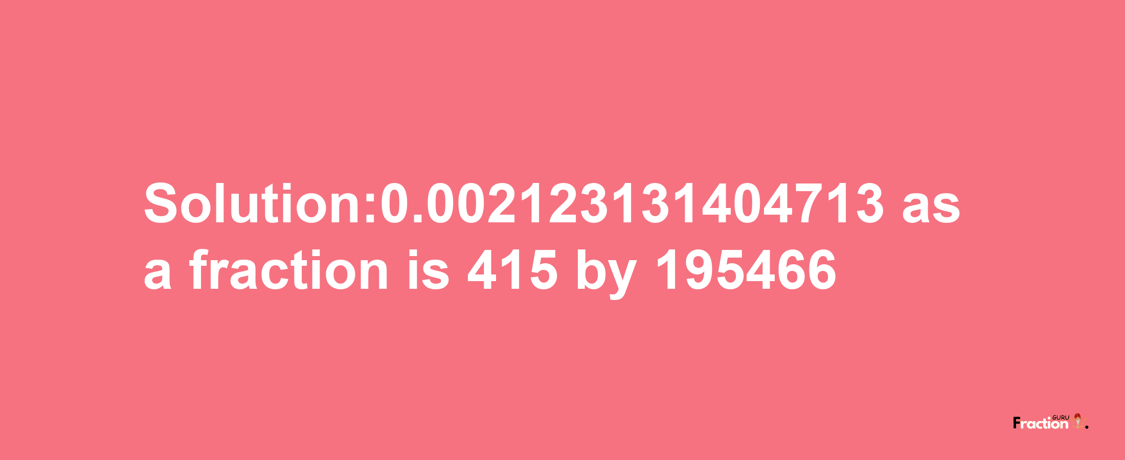 Solution:0.002123131404713 as a fraction is 415/195466