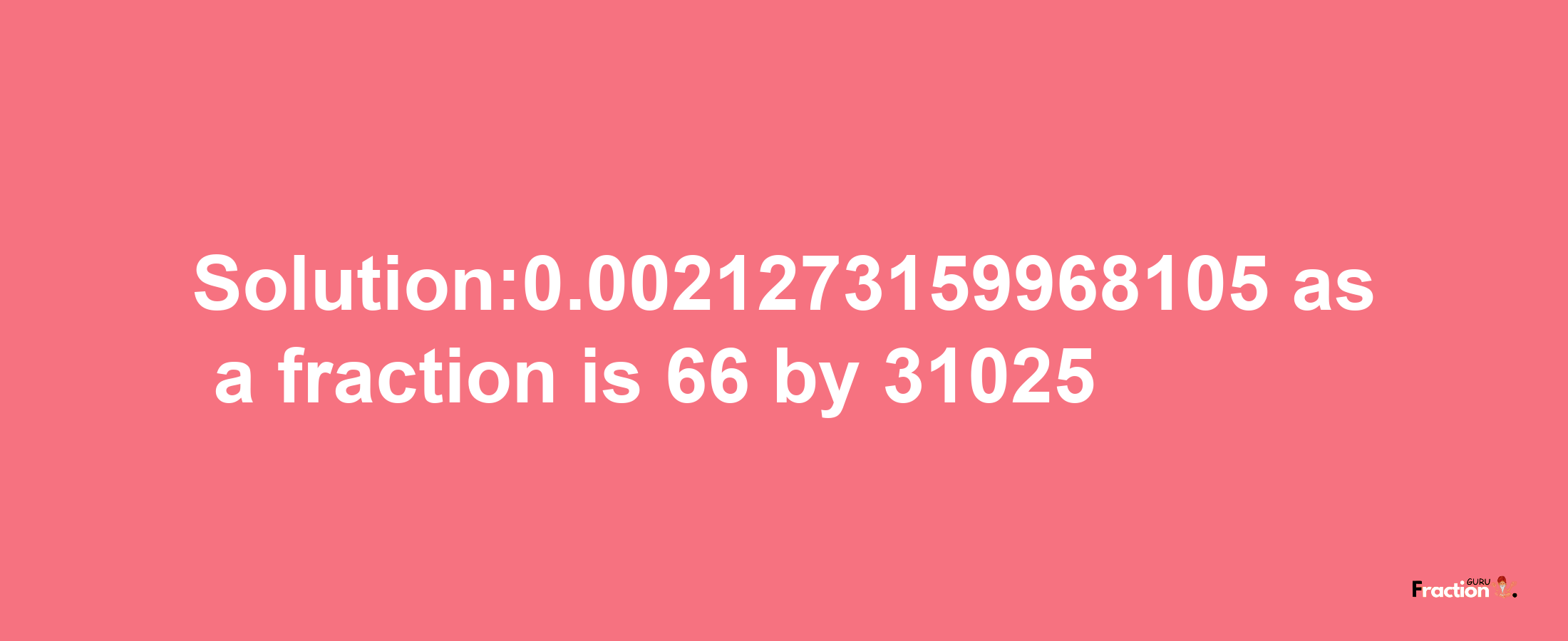 Solution:0.0021273159968105 as a fraction is 66/31025