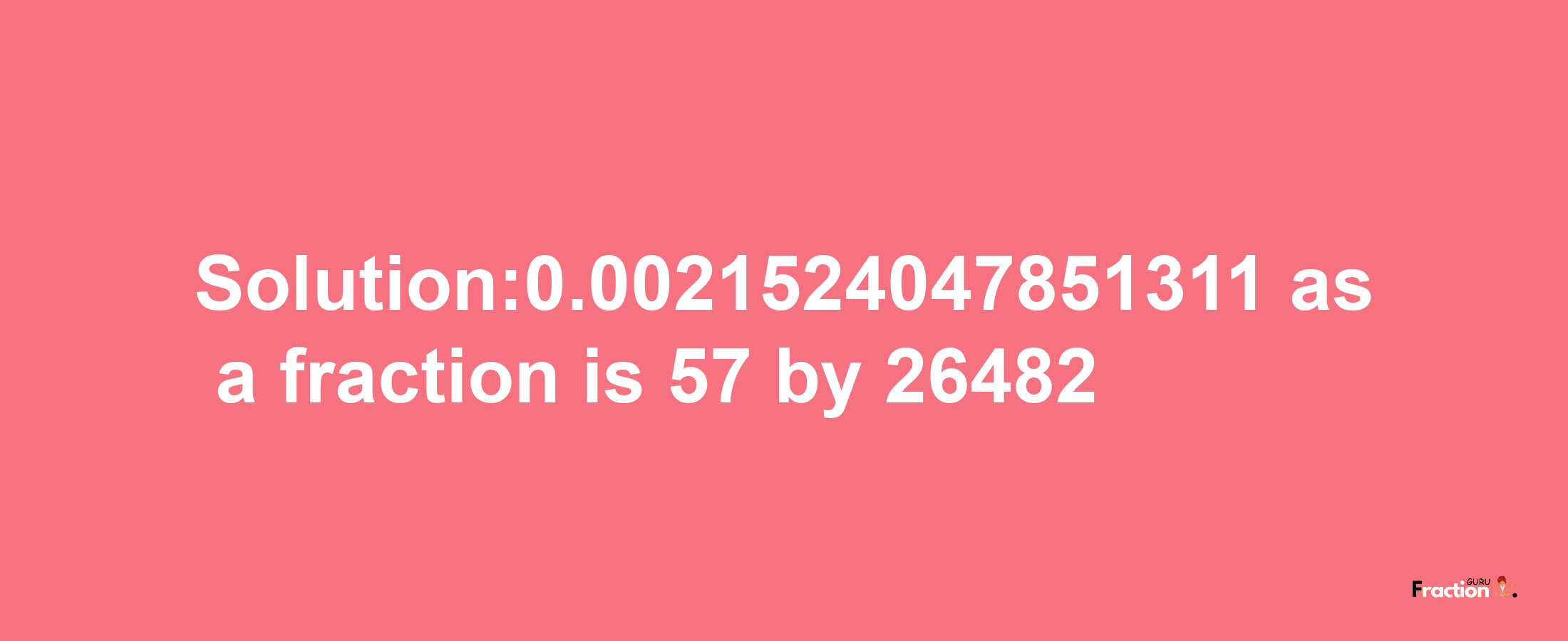 Solution:0.0021524047851311 as a fraction is 57/26482