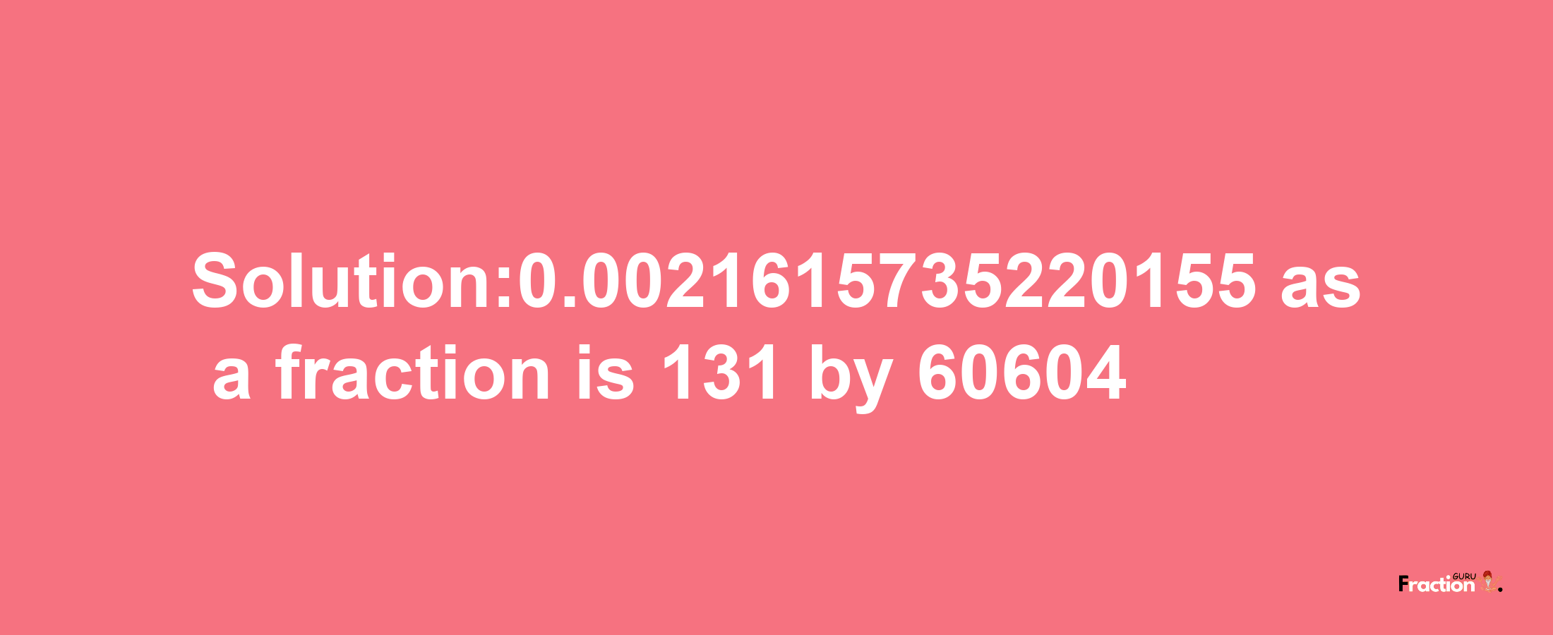 Solution:0.0021615735220155 as a fraction is 131/60604