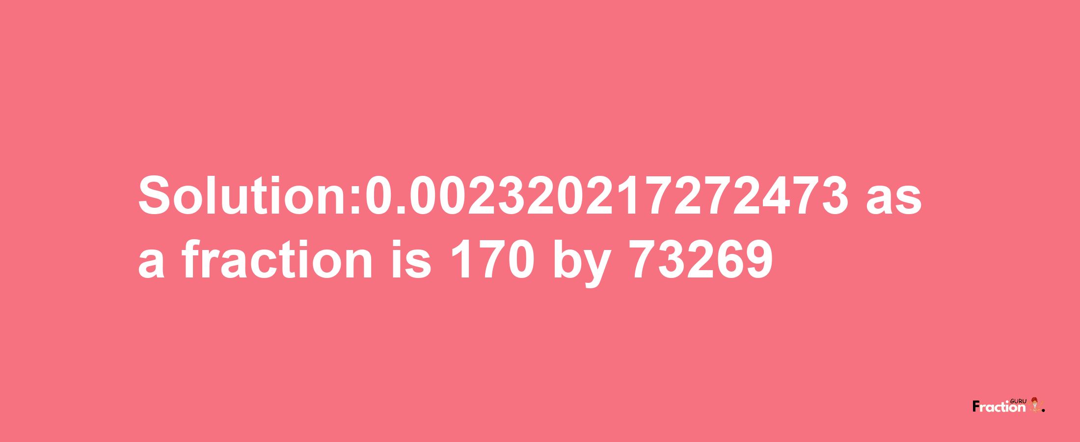 Solution:0.002320217272473 as a fraction is 170/73269