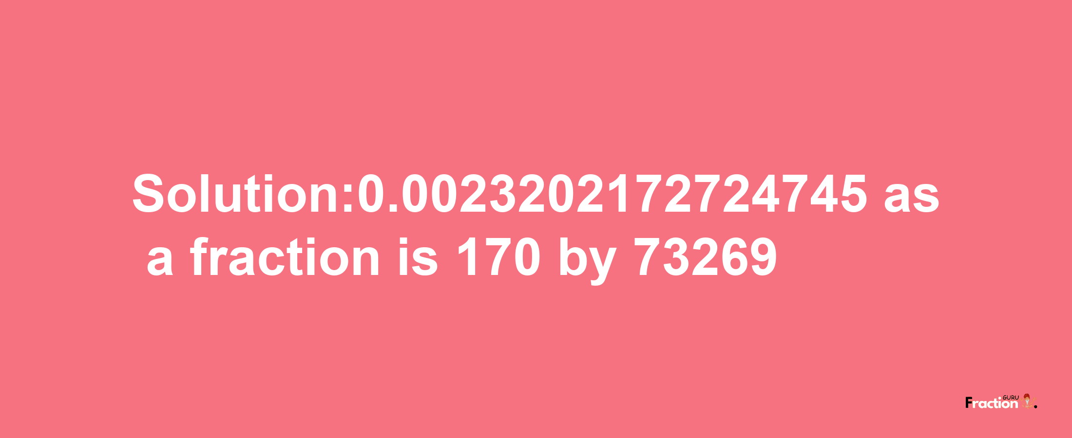 Solution:0.0023202172724745 as a fraction is 170/73269