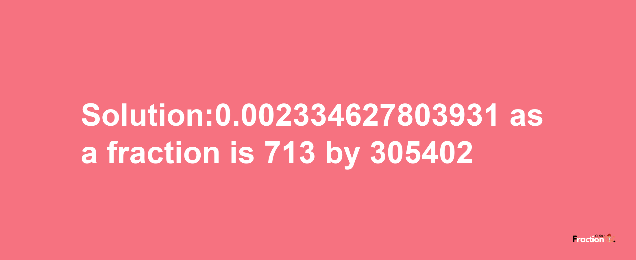 Solution:0.002334627803931 as a fraction is 713/305402