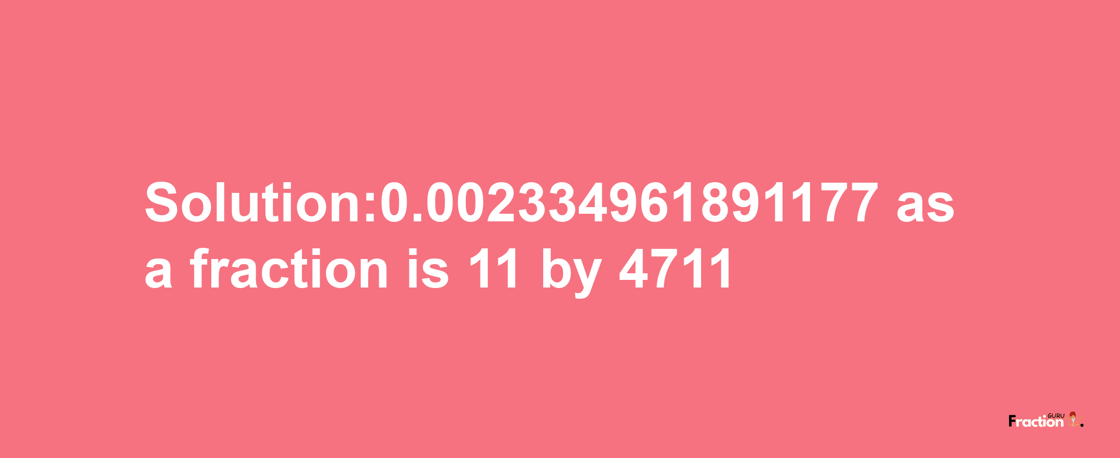 Solution:0.002334961891177 as a fraction is 11/4711